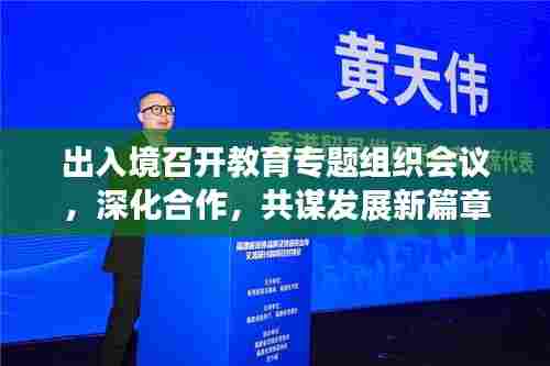 出入境召开教育专题组织会议,深化合作,共谋发展新篇章