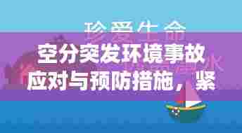 空分突发环境事故应对与预防措施,紧急应对,防患于未然!