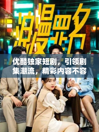 优酷独家短剧,引领剧集潮流,精彩内容不容错过