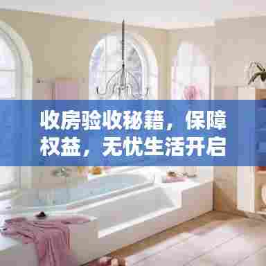 收房验收秘籍,保障权益,无忧生活开启