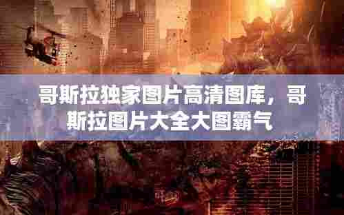哥斯拉独家图片高清图库,哥斯拉图片大全大图霸气