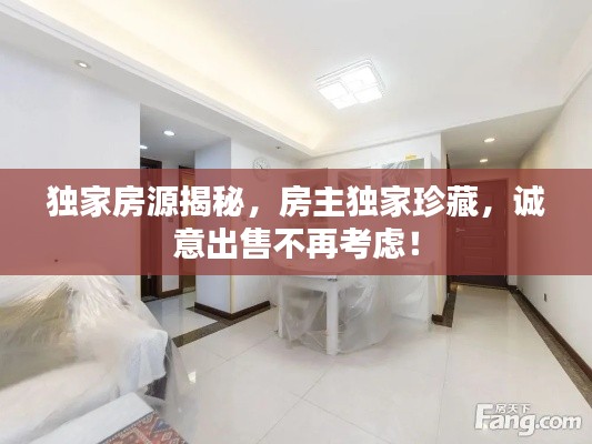 独家房源揭秘，房主独家珍藏，诚意出售不再考虑！