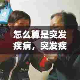 怎么算是突发疾病,突发疾病的认定