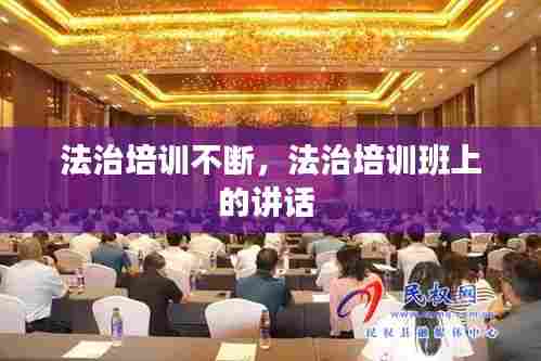 法治培训不断,法治培训班上的讲话