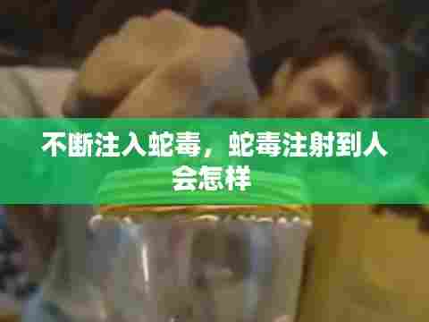 不断注入蛇毒，蛇毒注射到人会怎样 