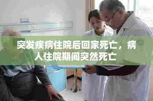 突发疾病住院后回家死亡,病人住院期间突然死亡