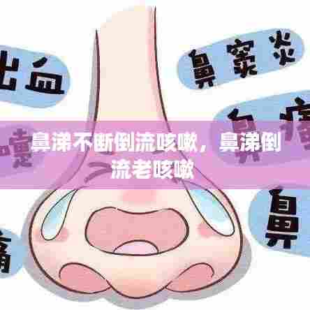 鼻涕不断倒流咳嗽，鼻涕倒流老咳嗽 