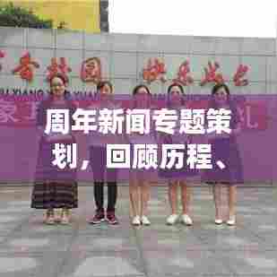 周年新闻专题策划,回顾历程、展望未来,共筑辉煌明天