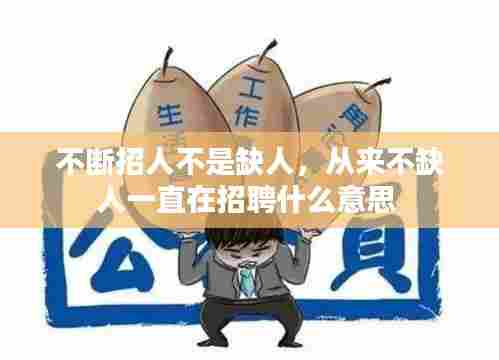 不断招人不是缺人,从来不缺人一直在招聘什么意思