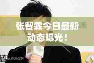 张智霖今日最新动态曝光!