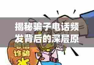 揭秘骗子电话频发背后的深层原因,为何屡禁不止?