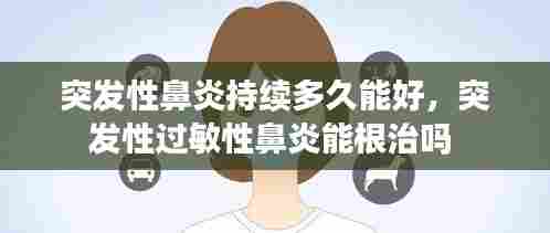 突发性鼻炎持续多久能好,突发性过敏性鼻炎能根治吗