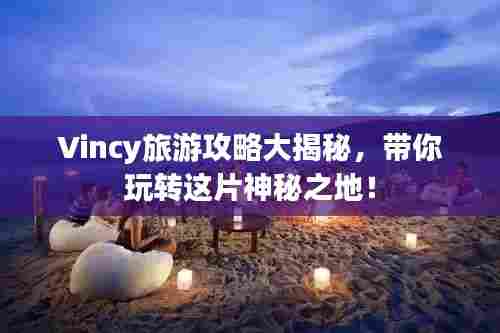 Vincy旅游攻略大揭秘,带你玩转这片神秘之地!