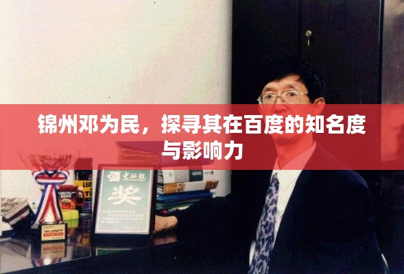 锦州邓为民,探寻其在百度的知名度与影响力