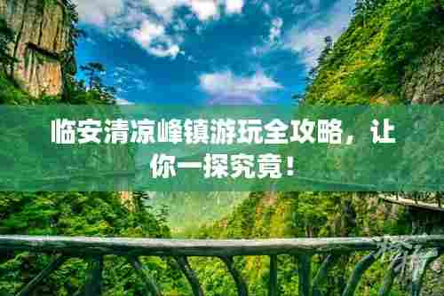 临安清凉峰镇游玩全攻略，让你一探究竟！