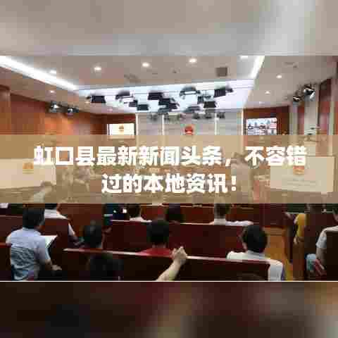 虹口县最新新闻头条,不容错过的本地资讯!