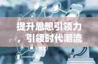 提升思想引领力,引领时代潮流的关键力量