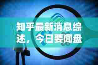 知乎最新消息综述,今日要闻盘点