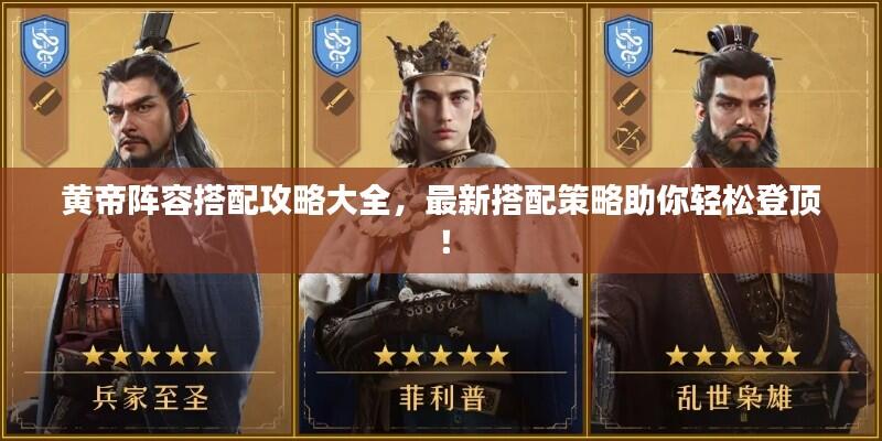 黄帝阵容搭配攻略大全,最新搭配策略助你轻松登顶!