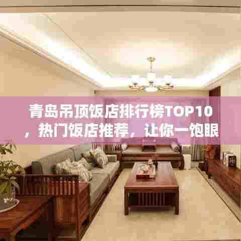 青岛吊顶饭店排行榜TOP10,热门饭店推荐,让你一饱眼福!