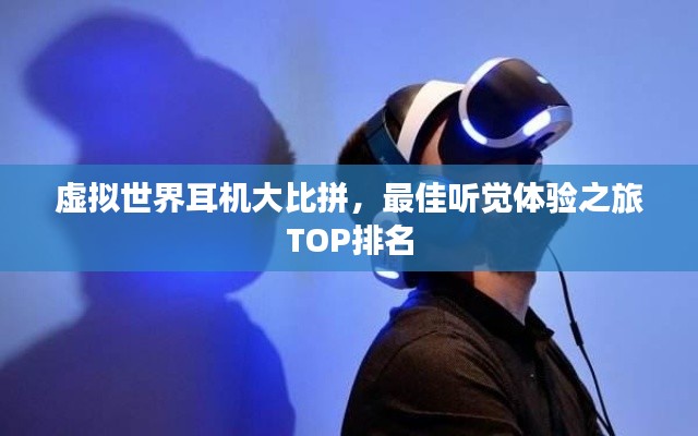 虚拟世界耳机大比拼，最佳听觉体验之旅TOP排名