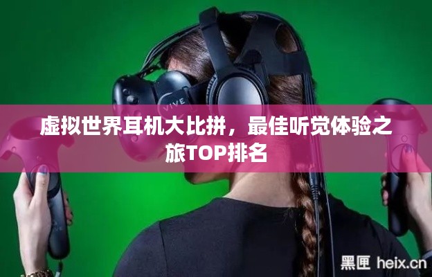 虚拟世界耳机大比拼,最佳听觉体验之旅TOP排名