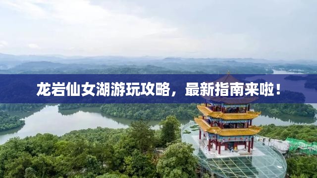 龙岩仙女湖游玩攻略，最新指南来啦！