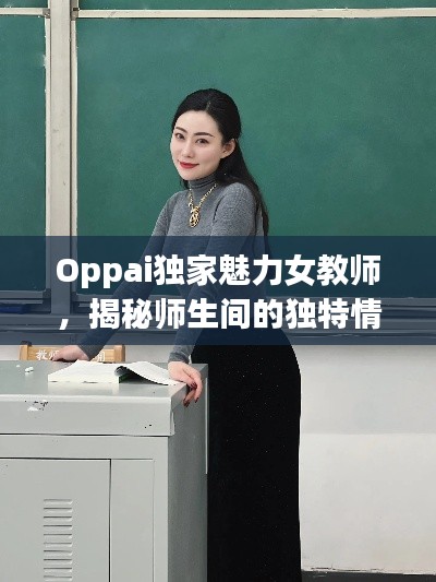 Oppai独家魅力女教师,揭秘师生间的独特情缘