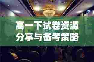 高一下试卷资源分享与备考策略,百度云的助力,助力高效备考之路