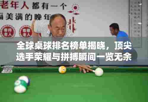 全球桌球排名榜单揭晓,顶尖选手荣耀与拼搏瞬间一览无余!