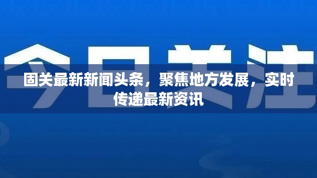 固关最新新闻头条,聚焦地方发展,实时传递最新资讯