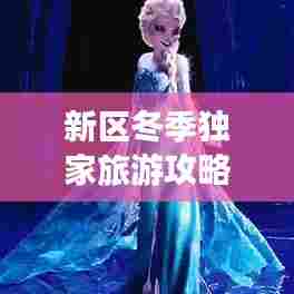 新区冬季独家旅游攻略,带你玩转冰雪奇缘!