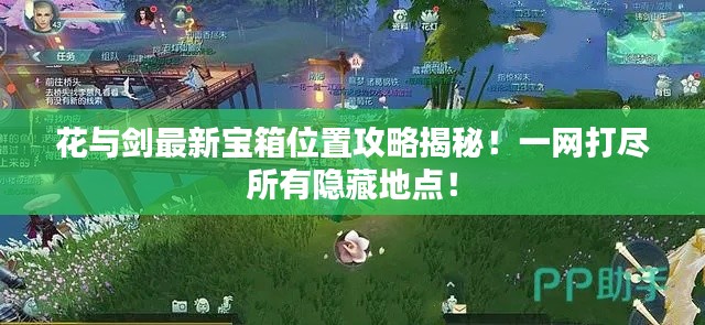 花与剑最新宝箱位置攻略揭秘!一网打尽所有隐藏地点!