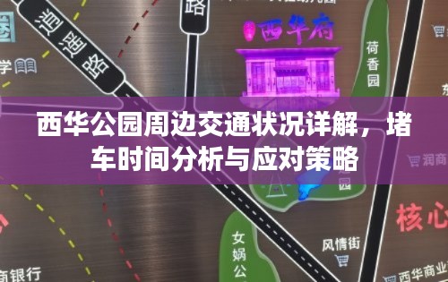 西华公园周边交通状况详解，堵车时间分析与应对策略