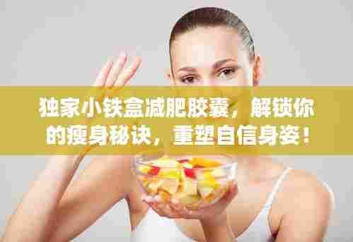 独家小铁盒减肥胶囊，解锁你的瘦身秘诀，重塑自信身姿！