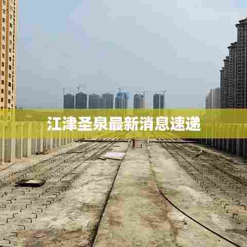 江津圣泉最新消息速递