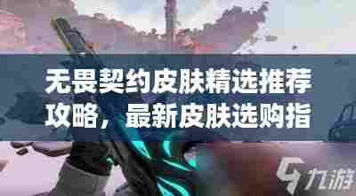无畏契约皮肤精选推荐攻略，最新皮肤选购指南