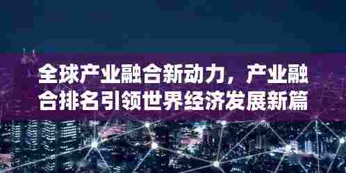全球产业融合新动力,产业融合排名引领世界经济发展新篇章
