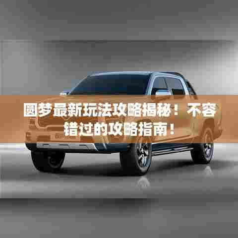 圆梦最新玩法攻略揭秘!不容错过的攻略指南!