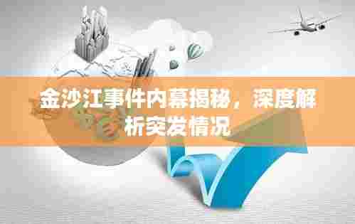 金沙江事件内幕揭秘,深度解析突发情况