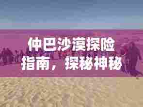 仲巴沙漠探险指南,探秘神秘之旅,体验极致风光!