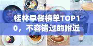 桂林早餐榜单TOP10,不容错过的附近美食推荐!