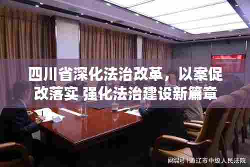 四川省深化法治改革,以案促改落实 强化法治建设新篇章
