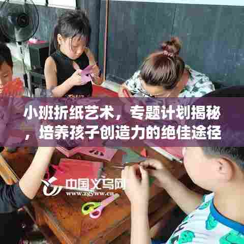 小班折纸艺术,专题计划揭秘,培养孩子创造力的绝佳途径!