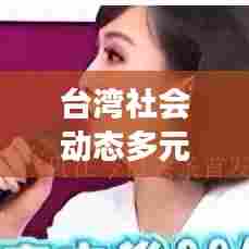台湾社会动态多元视角观察,新闻头条深度剖析
