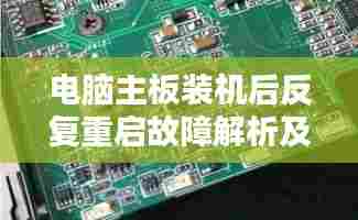 电脑主板装机后反复重启故障解析及解决方法