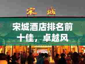 宋城酒店排名前十佳，卓越风采一览无遗