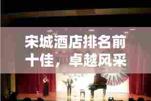 宋城酒店排名前十佳,卓越风采一览无遗