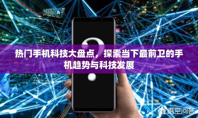 热门手机科技大盘点,探索当下最前卫的手机趋势与科技发展