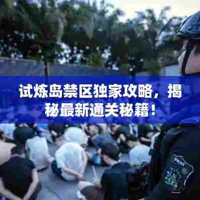 试炼岛禁区独家攻略,揭秘最新通关秘籍!